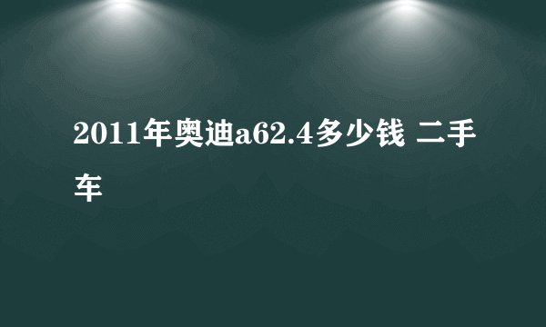2011年奥迪a62.4多少钱 二手车