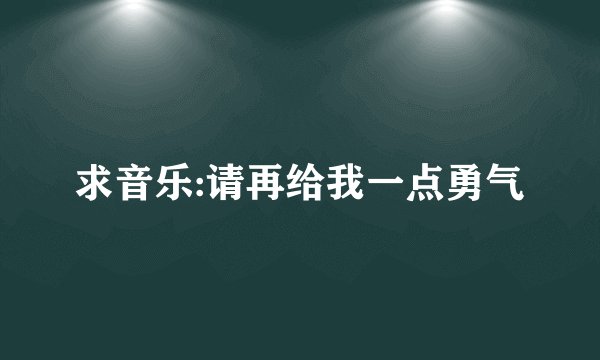 求音乐:请再给我一点勇气