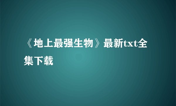 《地上最强生物》最新txt全集下载