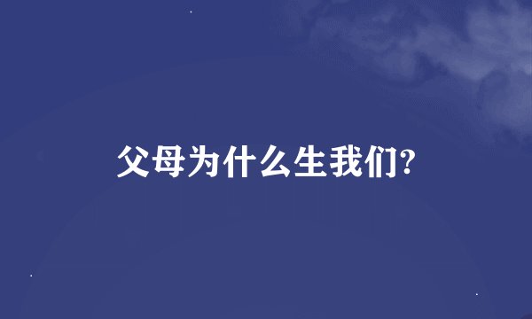 父母为什么生我们?