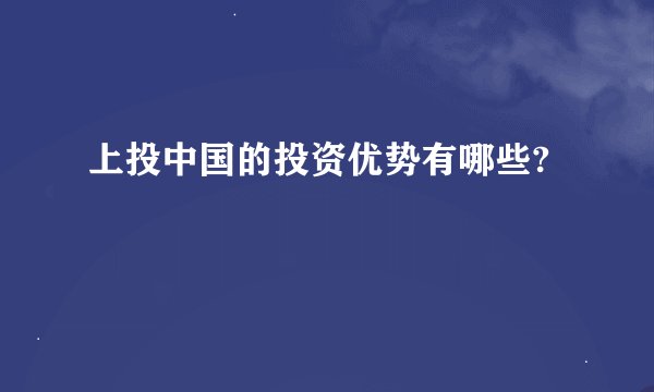 上投中国的投资优势有哪些?