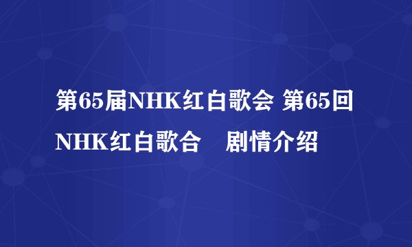 第65届NHK红白歌会 第65回NHK红白歌合戦剧情介绍