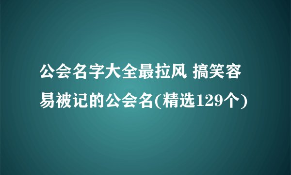 公会名字大全最拉风 搞笑容易被记的公会名(精选129个)