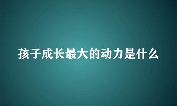孩子成长最大的动力是什么