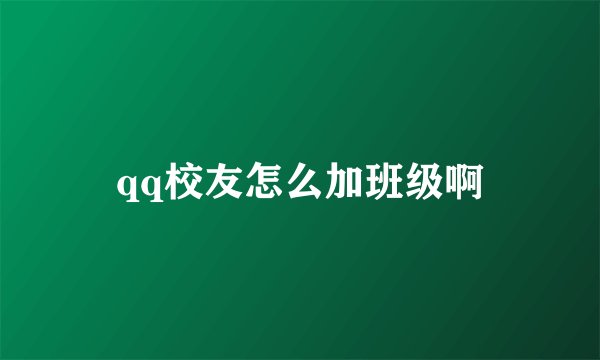 qq校友怎么加班级啊