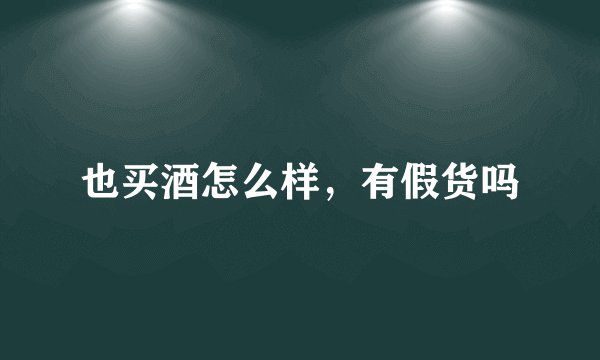 也买酒怎么样，有假货吗