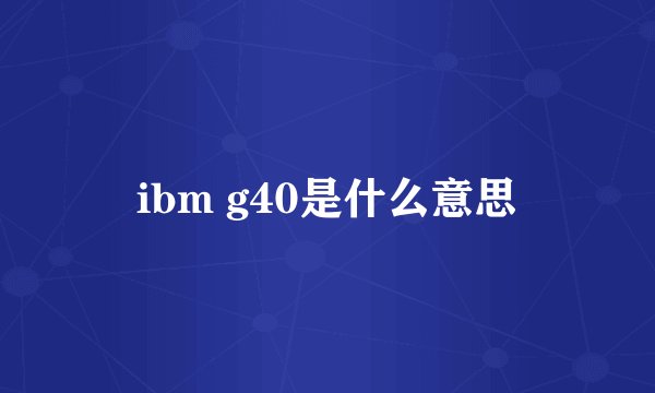 ibm g40是什么意思