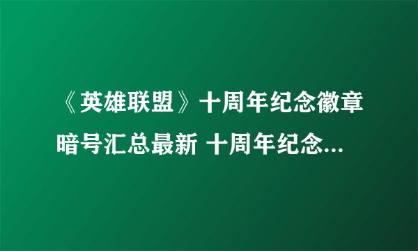 《英雄联盟》十周年纪念徽章暗号汇总最新 十周年纪念徽章暗号是什么
