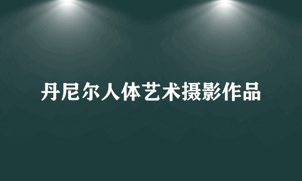 丹尼尔人体艺术摄影作品
