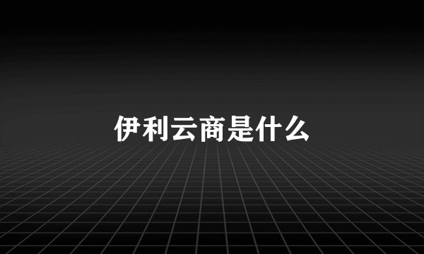 伊利云商是什么