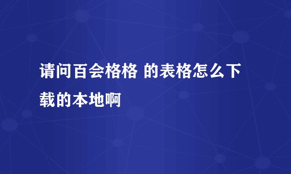 请问百会格格 的表格怎么下载的本地啊