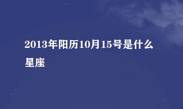 2013年阳历10月15号是什么星座