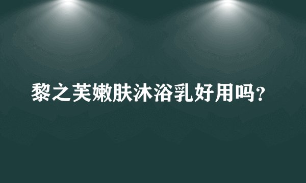 黎之芙嫩肤沐浴乳好用吗？