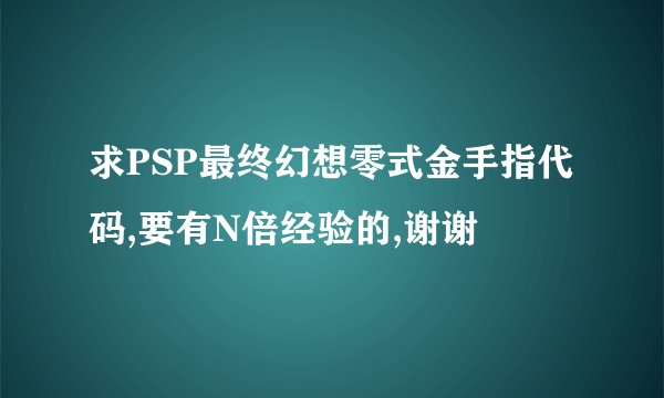 求PSP最终幻想零式金手指代码,要有N倍经验的,谢谢