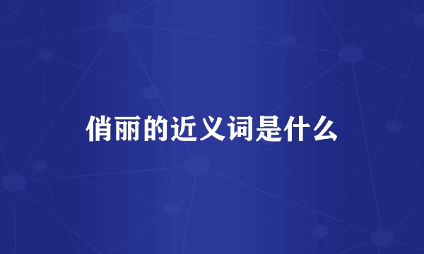 俏丽的近义词是什么