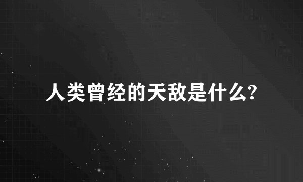 人类曾经的天敌是什么?