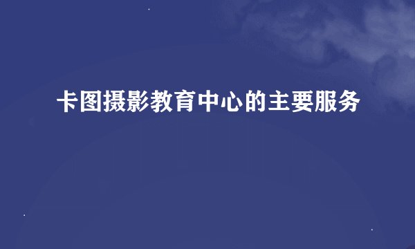 卡图摄影教育中心的主要服务