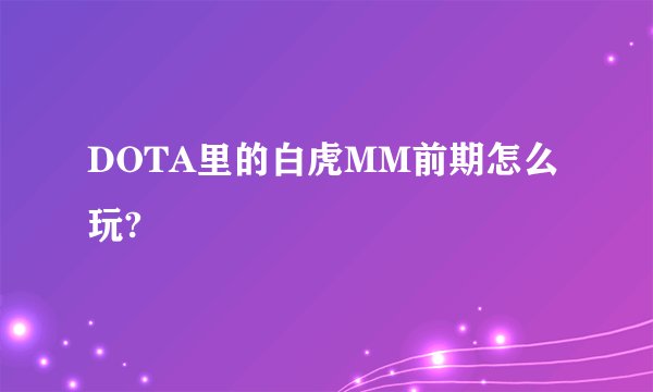 DOTA里的白虎MM前期怎么玩?