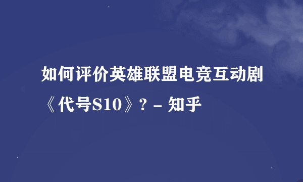 如何评价英雄联盟电竞互动剧《代号S10》? - 知乎