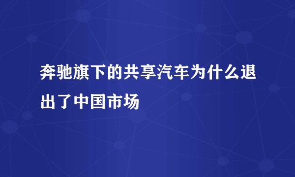 奔驰旗下的共享汽车为什么退出了中国市场