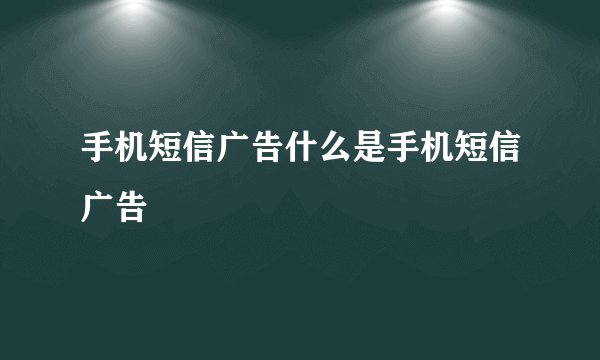 手机短信广告什么是手机短信广告