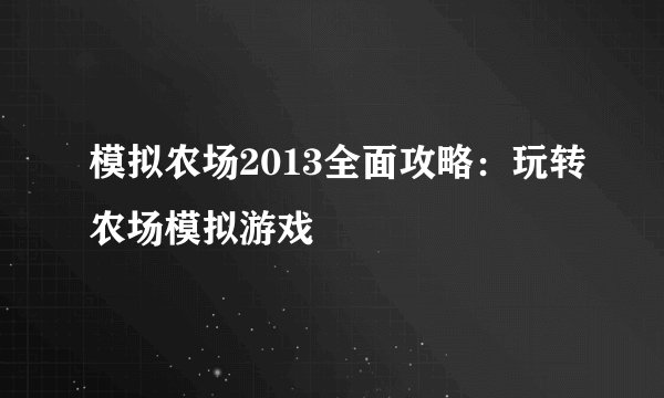 模拟农场2013全面攻略：玩转农场模拟游戏