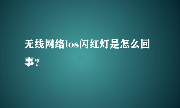 无线网络los闪红灯是怎么回事？