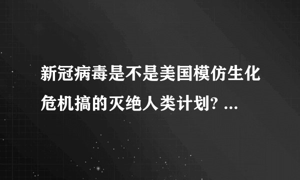 新冠病毒是不是美国模仿生化危机搞的灭绝人类计划? - 知乎
