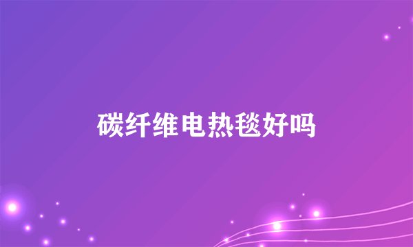 碳纤维电热毯好吗