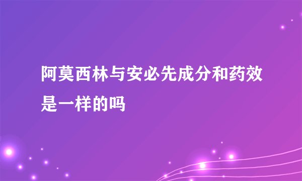 阿莫西林与安必先成分和药效是一样的吗
