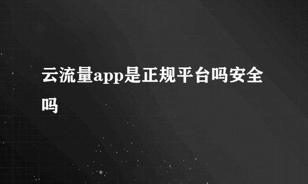 云流量app是正规平台吗安全吗