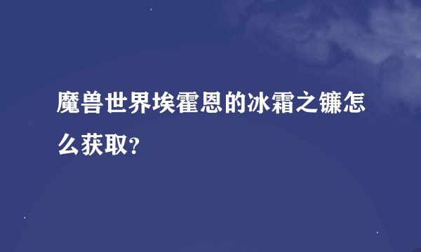魔兽世界埃霍恩的冰霜之镰怎么获取？
