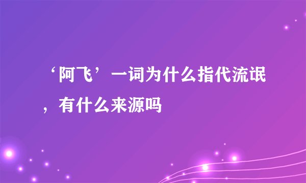 ‘阿飞’一词为什么指代流氓，有什么来源吗