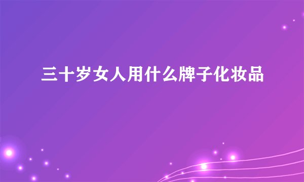 三十岁女人用什么牌子化妆品