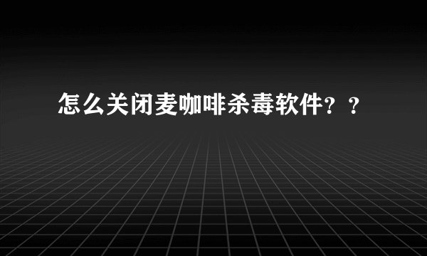 怎么关闭麦咖啡杀毒软件？？