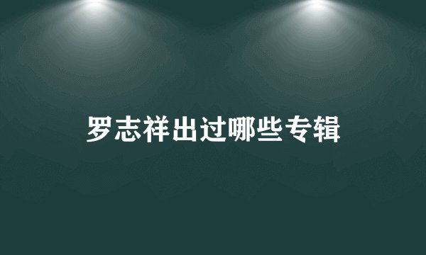罗志祥出过哪些专辑