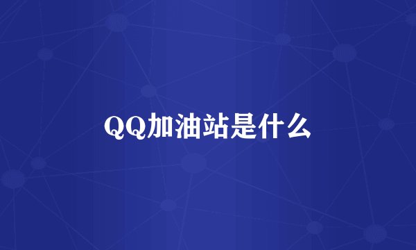 QQ加油站是什么