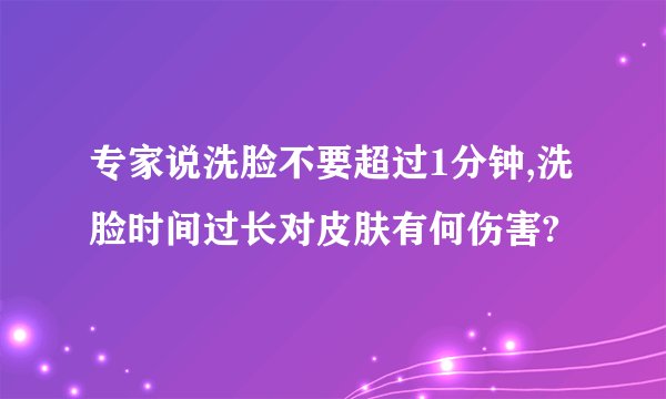 专家说洗脸不要超过1分钟,洗脸时间过长对皮肤有何伤害?