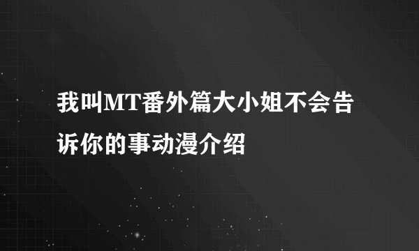 我叫MT番外篇大小姐不会告诉你的事动漫介绍