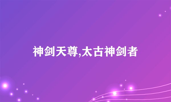 神剑天尊,太古神剑者