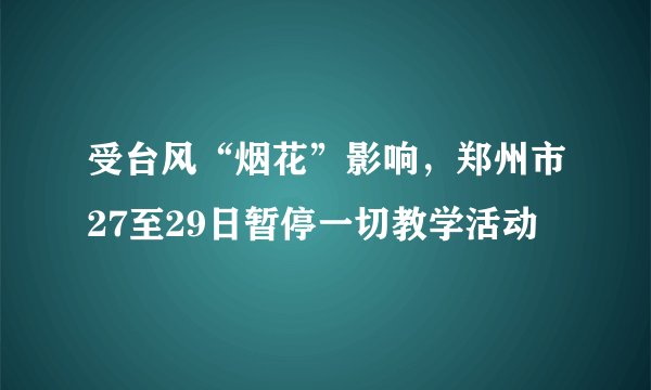 受台风“烟花”影响，郑州市27至29日暂停一切教学活动