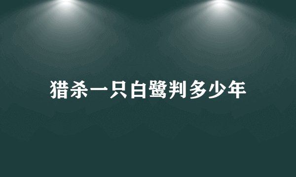 猎杀一只白鹭判多少年