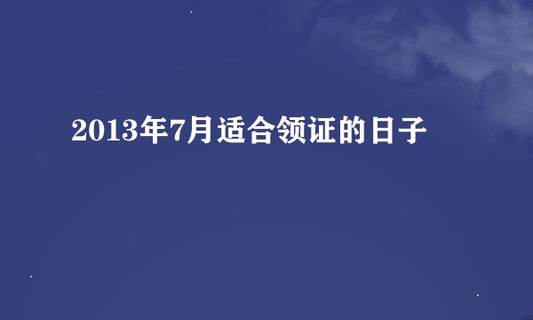 2013年7月适合领证的日子