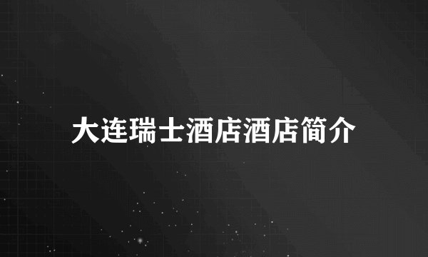 大连瑞士酒店酒店简介