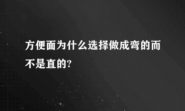 方便面为什么选择做成弯的而不是直的?