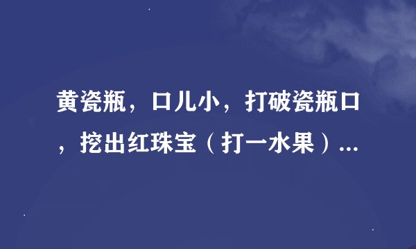 黄瓷瓶，口儿小，打破瓷瓶口，挖出红珠宝（打一水果）谜底及原因