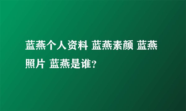 蓝燕个人资料 蓝燕素颜 蓝燕照片 蓝燕是谁？
