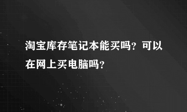 淘宝库存笔记本能买吗？可以在网上买电脑吗？