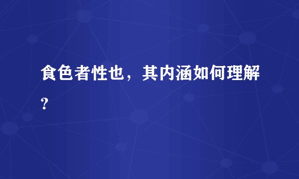 食色者性也，其内涵如何理解？