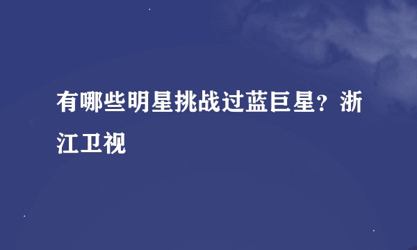 有哪些明星挑战过蓝巨星？浙江卫视